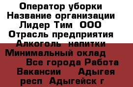 Оператор уборки › Название организации ­ Лидер Тим, ООО › Отрасль предприятия ­ Алкоголь, напитки › Минимальный оклад ­ 28 200 - Все города Работа » Вакансии   . Адыгея респ.,Адыгейск г.